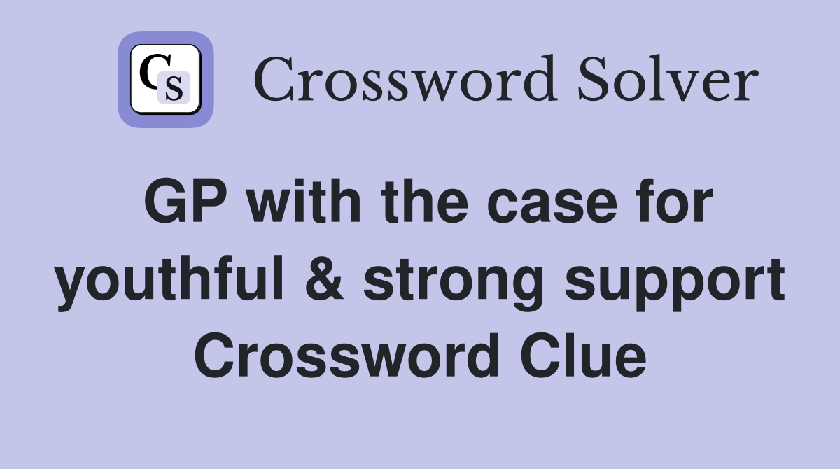GP with the case for youthful & strong support Crossword Clue Answers
